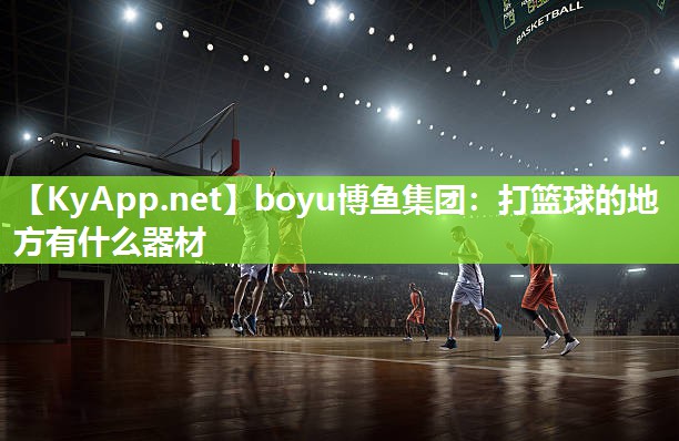 boyu博鱼集团：打篮球的地方有什么器材