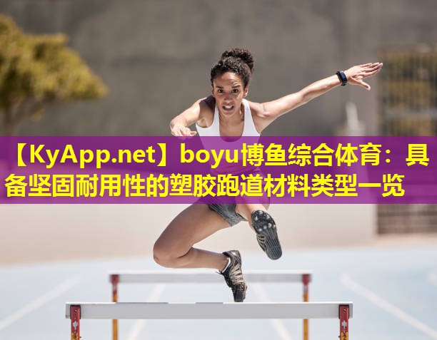 boyu博鱼综合体育：具备坚固耐用性的塑胶跑道材料类型一览