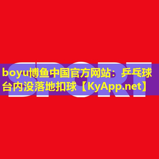 boyu博鱼中国官方网站：乒乓球台内没落地扣球