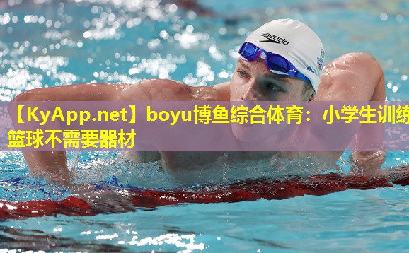 boyu博鱼综合体育：小学生训练篮球不需要器材