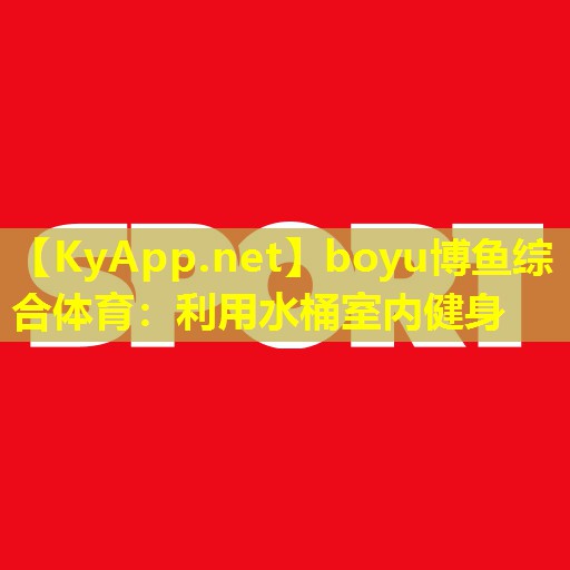 boyu博鱼综合体育：利用水桶室内健身