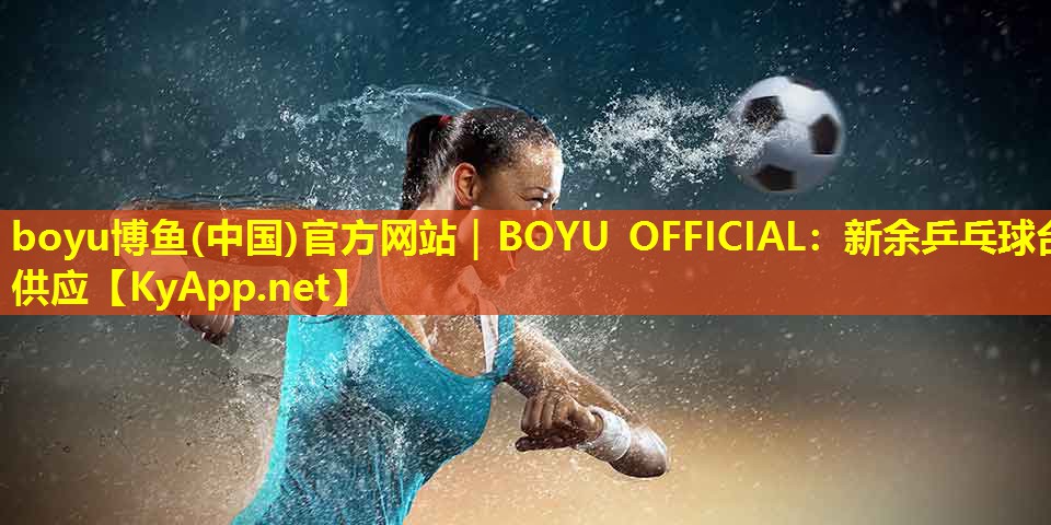 boyu博鱼(中国)官方网站｜BOYU OFFICIAL：新余乒乓球台供应