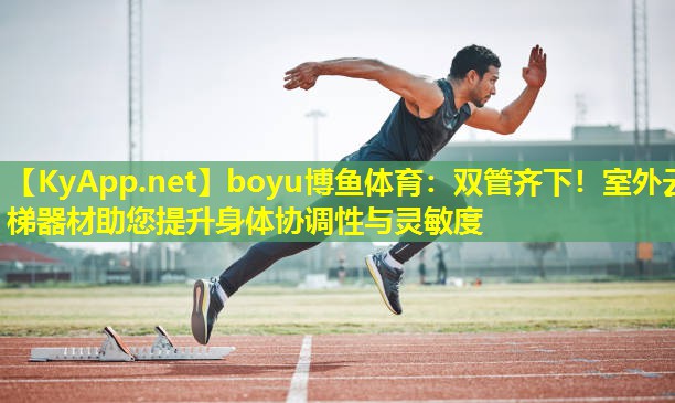 boyu博鱼体育：双管齐下！室外云梯器材助您提升身体协调性与灵敏度