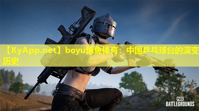 boyu博鱼体育：中国乒乓球台的演变历史