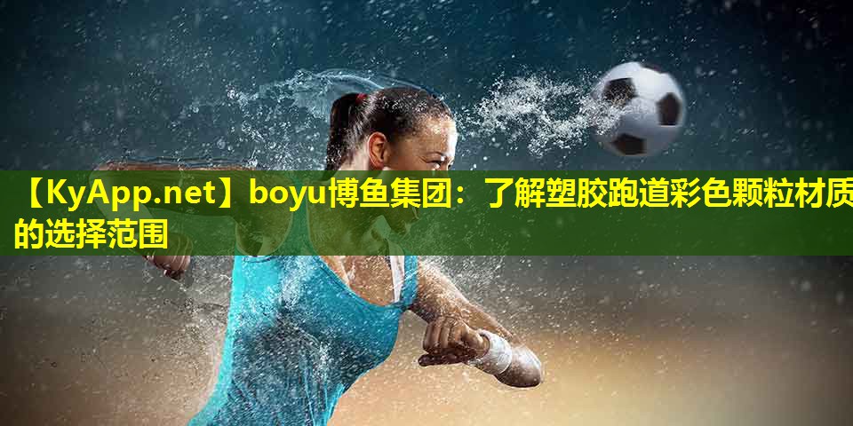 boyu博鱼集团：了解塑胶跑道彩色颗粒材质的选择范围