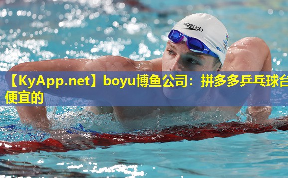 boyu博鱼公司：拼多多乒乓球台便宜的