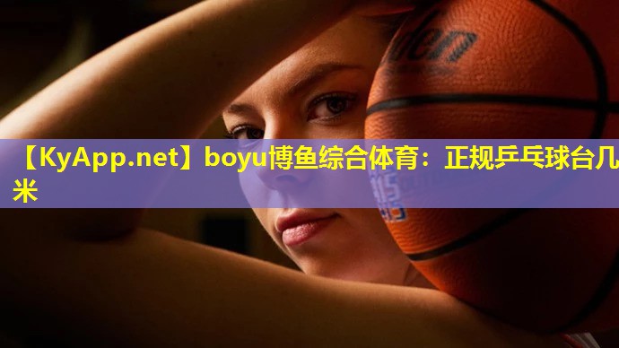 boyu博鱼综合体育：正规乒乓球台几米