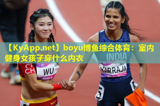 boyu博鱼综合体育：室内健身女孩子穿什么内衣