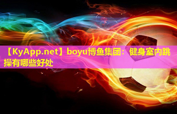 boyu博鱼集团：健身室内跳操有哪些好处