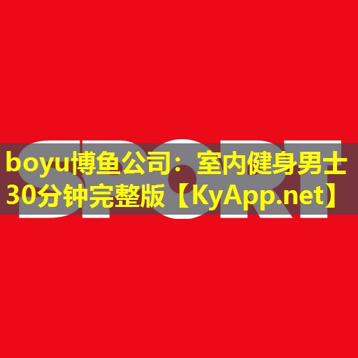 boyu博鱼公司：室内健身男士30分钟完整版