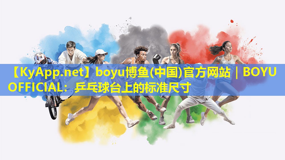 boyu博鱼(中国)官方网站｜BOYU OFFICIAL：乒乓球台上的标准尺寸