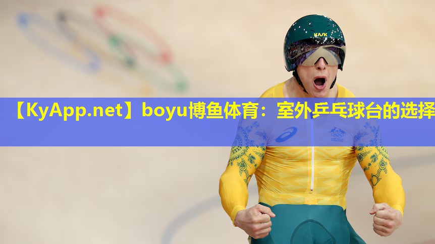 boyu博鱼体育：室外乒乓球台的选择