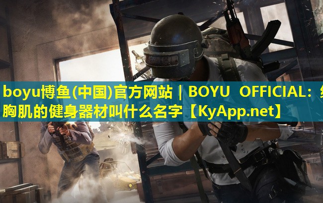 boyu博鱼(中国)官方网站｜BOYU OFFICIAL：练胸肌的健身器材叫什么名字