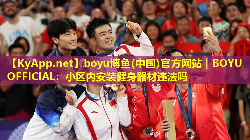 boyu博鱼(中国)官方网站｜BOYU OFFICIAL：小区内安装健身器材违法吗