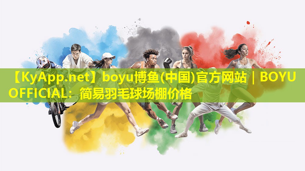 boyu博鱼(中国)官方网站｜BOYU OFFICIAL：简易羽毛球场棚价格