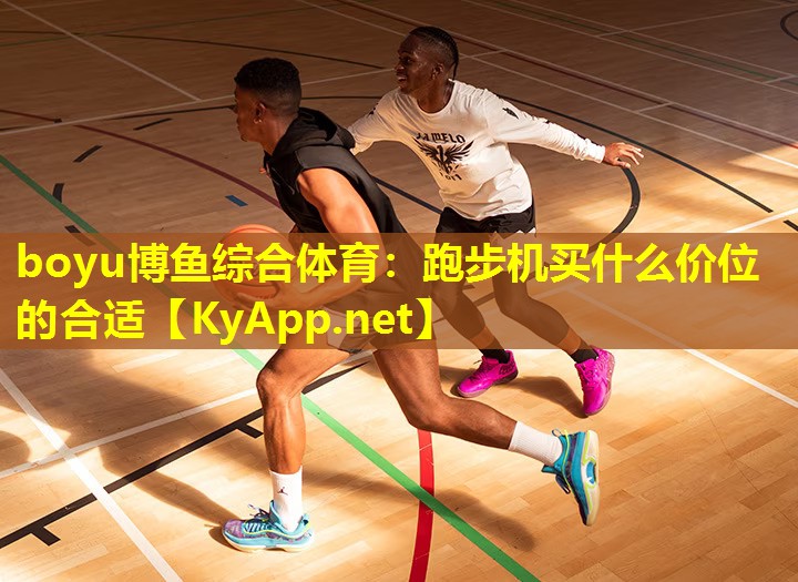 boyu博鱼综合体育：跑步机买什么价位的合适