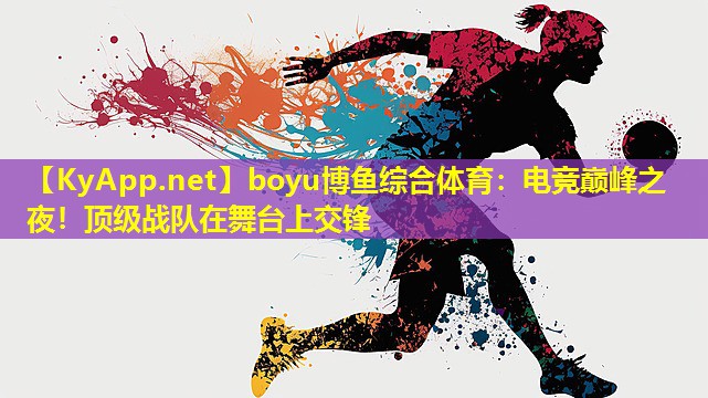 boyu博鱼综合体育：电竞巅峰之夜！顶级战队在舞台上交锋