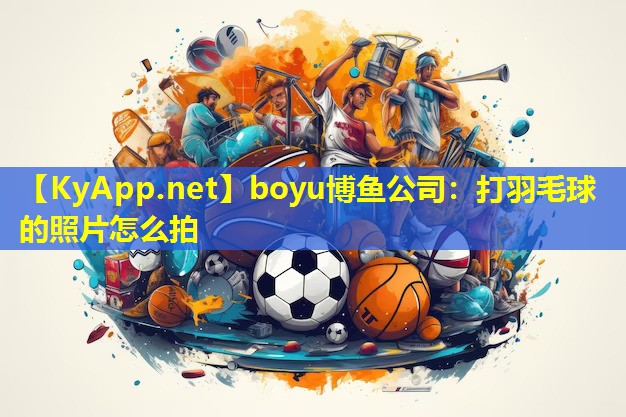 boyu博鱼公司：打羽毛球的照片怎么拍