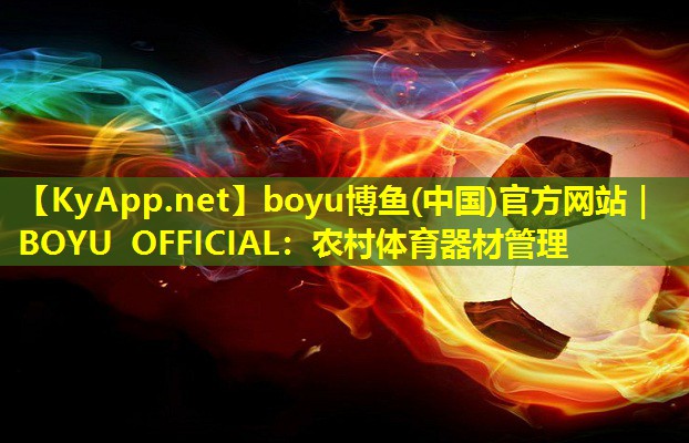 boyu博鱼(中国)官方网站｜BOYU OFFICIAL：农村体育器材管理