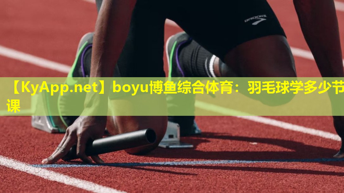 boyu博鱼综合体育：羽毛球学多少节课