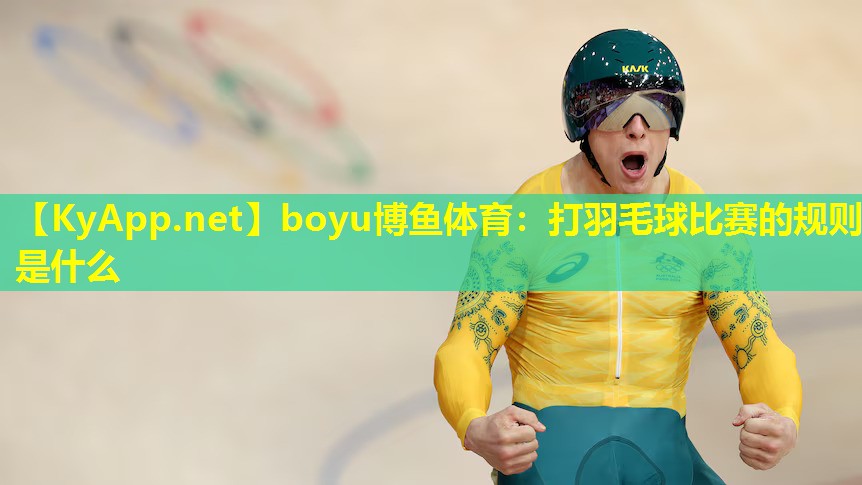 boyu博鱼体育：打羽毛球比赛的规则是什么