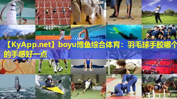 boyu博鱼综合体育：羽毛球手胶哪个的手感好一点