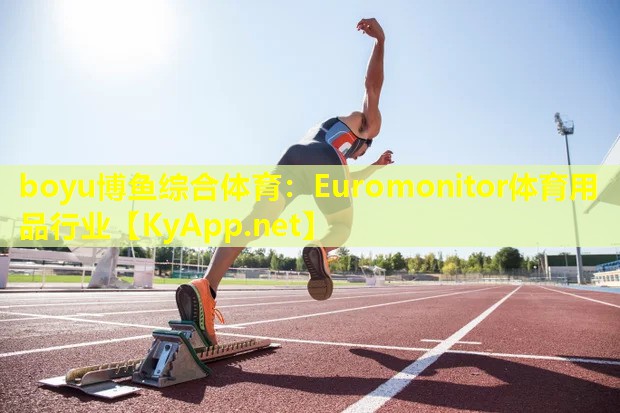 boyu博鱼综合体育：Euromonitor体育用品行业