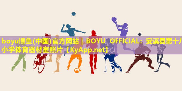 boyu博鱼(中国)官方网站｜BOYU OFFICIAL：安溪县第十八小学体育器材室照片