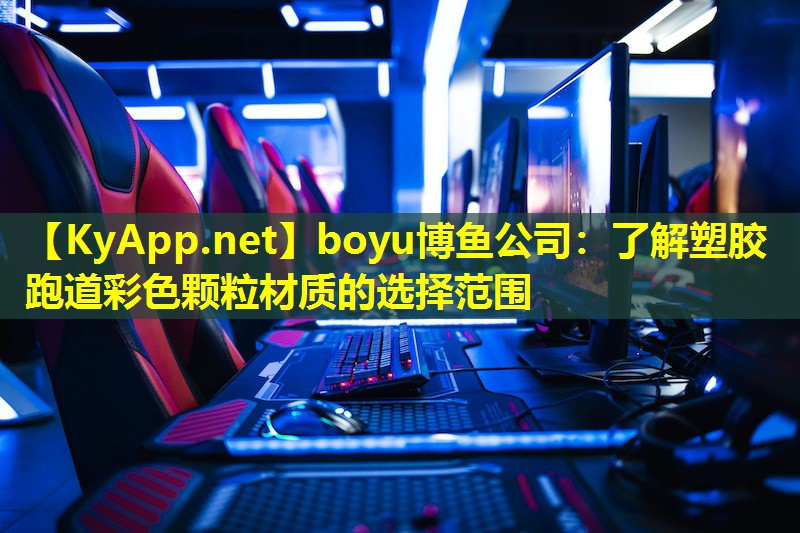 boyu博鱼公司：了解塑胶跑道彩色颗粒材质的选择范围