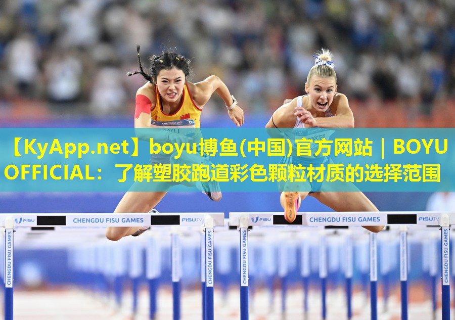 boyu博鱼(中国)官方网站｜BOYU OFFICIAL：了解塑胶跑道彩色颗粒材质的选择范围